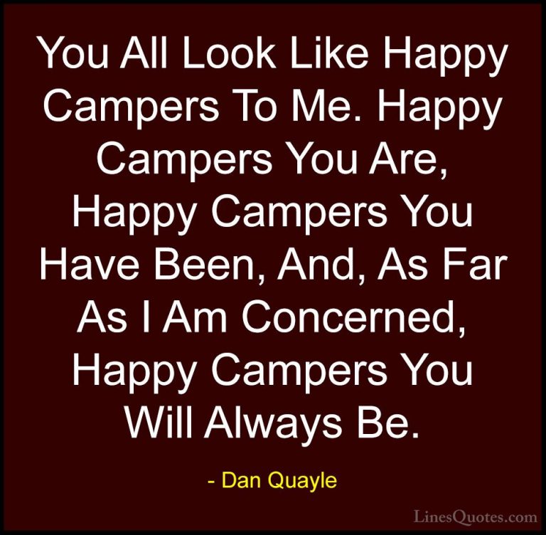 Dan Quayle Quotes (62) - You All Look Like Happy Campers To Me. H... - QuotesYou All Look Like Happy Campers To Me. Happy Campers You Are, Happy Campers You Have Been, And, As Far As I Am Concerned, Happy Campers You Will Always Be.
