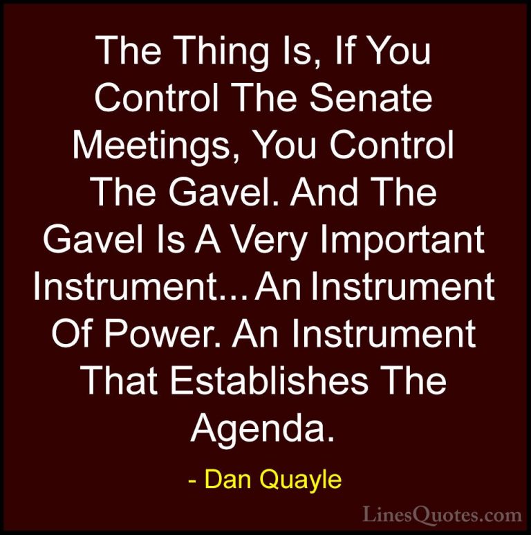Dan Quayle Quotes (69) - The Thing Is, If You Control The Senate ... - QuotesThe Thing Is, If You Control The Senate Meetings, You Control The Gavel. And The Gavel Is A Very Important Instrument... An Instrument Of Power. An Instrument That Establishes The Agenda.