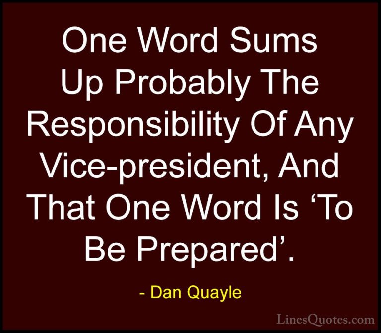Dan Quayle Quotes (7) - One Word Sums Up Probably The Responsibil... - QuotesOne Word Sums Up Probably The Responsibility Of Any Vice-president, And That One Word Is 'To Be Prepared'.