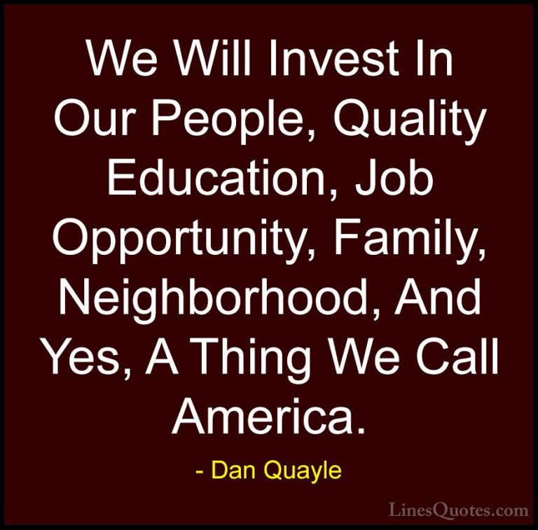 Dan Quayle Quotes (71) - We Will Invest In Our People, Quality Ed... - QuotesWe Will Invest In Our People, Quality Education, Job Opportunity, Family, Neighborhood, And Yes, A Thing We Call America.