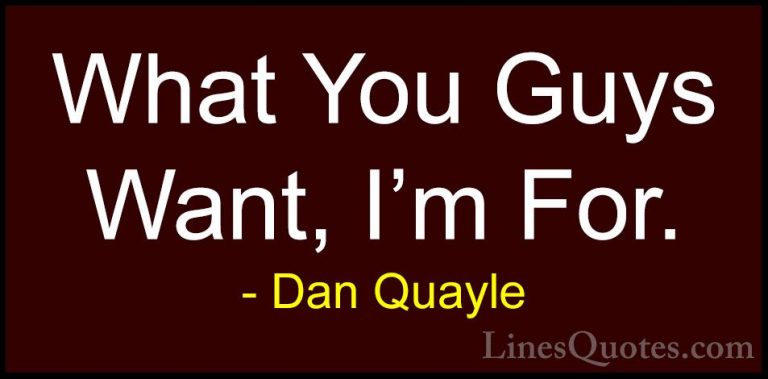 Dan Quayle Quotes (72) - What You Guys Want, I'm For.... - QuotesWhat You Guys Want, I'm For.