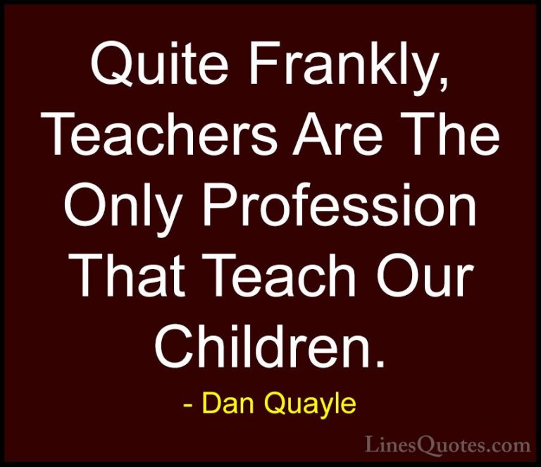 Dan Quayle Quotes (73) - Quite Frankly, Teachers Are The Only Pro... - QuotesQuite Frankly, Teachers Are The Only Profession That Teach Our Children.