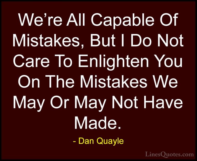 Dan Quayle Quotes (76) - We're All Capable Of Mistakes, But I Do ... - QuotesWe're All Capable Of Mistakes, But I Do Not Care To Enlighten You On The Mistakes We May Or May Not Have Made.