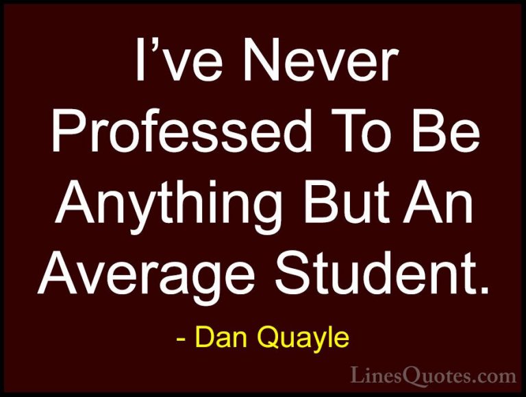 Dan Quayle Quotes (77) - I've Never Professed To Be Anything But ... - QuotesI've Never Professed To Be Anything But An Average Student.