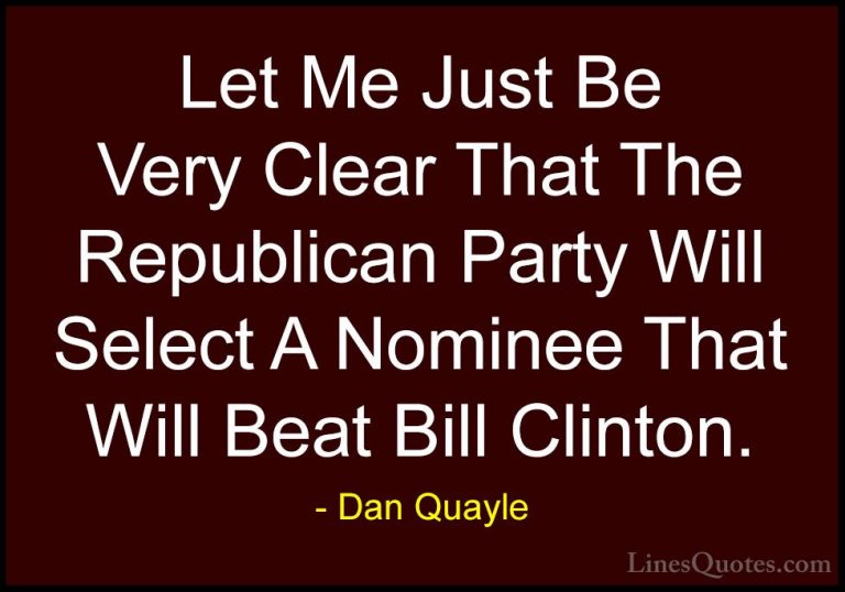 Dan Quayle Quotes (78) - Let Me Just Be Very Clear That The Repub... - QuotesLet Me Just Be Very Clear That The Republican Party Will Select A Nominee That Will Beat Bill Clinton.