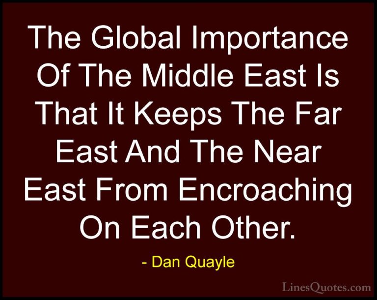 Dan Quayle Quotes (9) - The Global Importance Of The Middle East ... - QuotesThe Global Importance Of The Middle East Is That It Keeps The Far East And The Near East From Encroaching On Each Other.