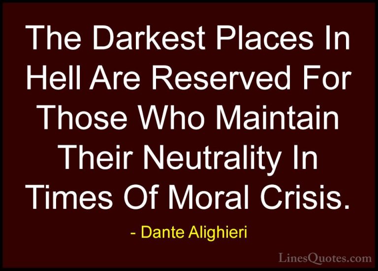 Dante Alighieri Quotes (1) - The Darkest Places In Hell Are Reser... - QuotesThe Darkest Places In Hell Are Reserved For Those Who Maintain Their Neutrality In Times Of Moral Crisis.