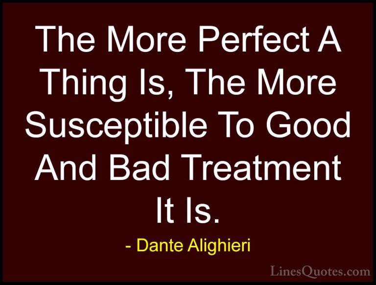 Dante Alighieri Quotes (13) - The More Perfect A Thing Is, The Mo... - QuotesThe More Perfect A Thing Is, The More Susceptible To Good And Bad Treatment It Is.