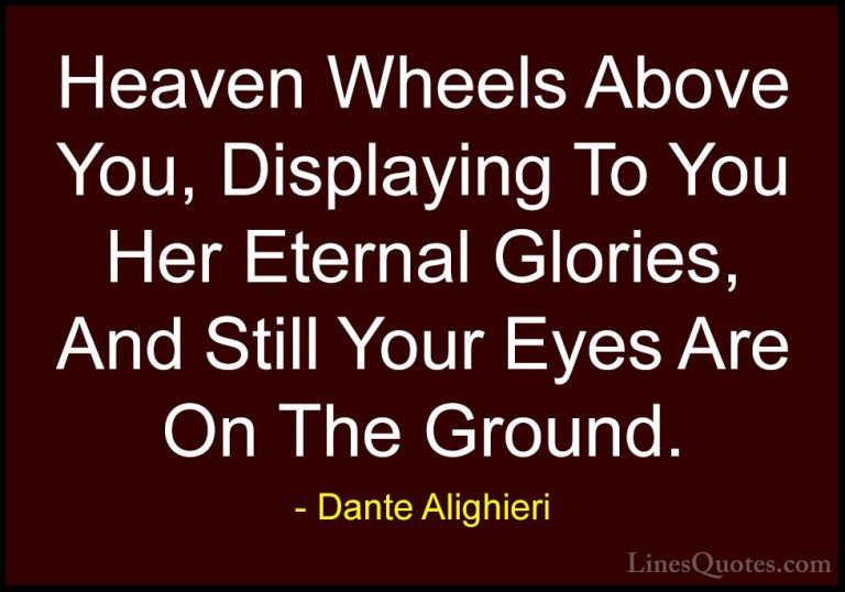 Dante Alighieri Quotes (14) - Heaven Wheels Above You, Displaying... - QuotesHeaven Wheels Above You, Displaying To You Her Eternal Glories, And Still Your Eyes Are On The Ground.