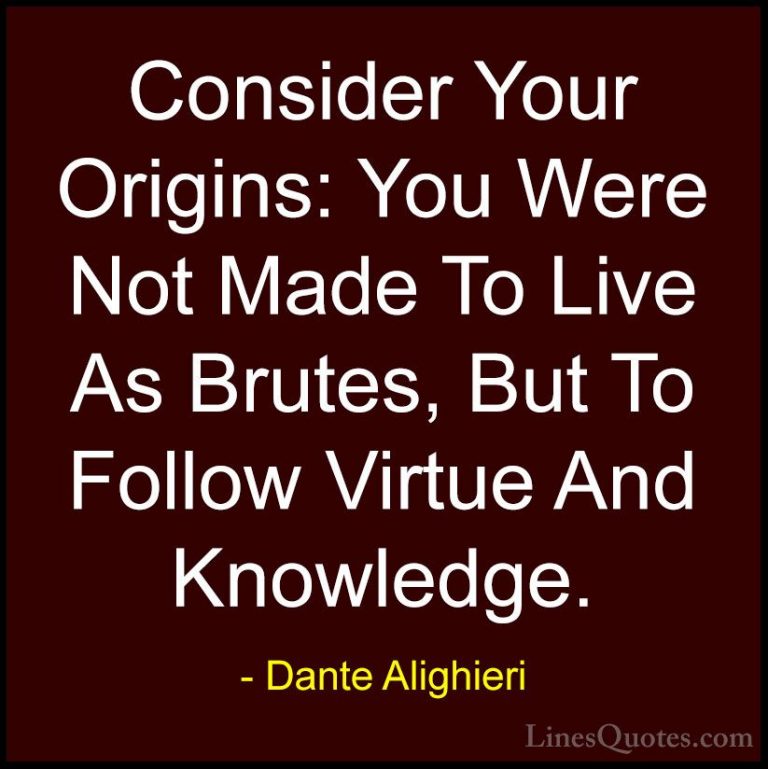 Dante Alighieri Quotes (16) - Consider Your Origins: You Were Not... - QuotesConsider Your Origins: You Were Not Made To Live As Brutes, But To Follow Virtue And Knowledge.