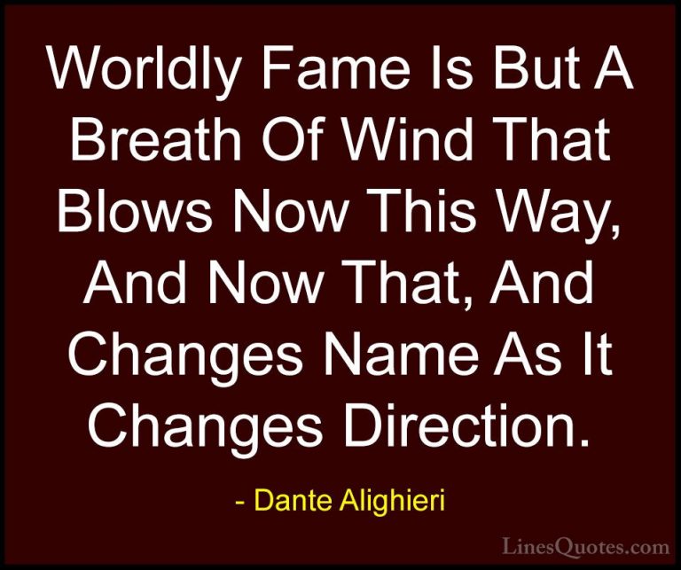 Dante Alighieri Quotes (24) - Worldly Fame Is But A Breath Of Win... - QuotesWorldly Fame Is But A Breath Of Wind That Blows Now This Way, And Now That, And Changes Name As It Changes Direction.