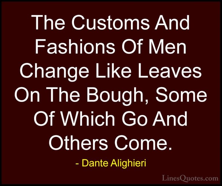 Dante Alighieri Quotes (8) - The Customs And Fashions Of Men Chan... - QuotesThe Customs And Fashions Of Men Change Like Leaves On The Bough, Some Of Which Go And Others Come.