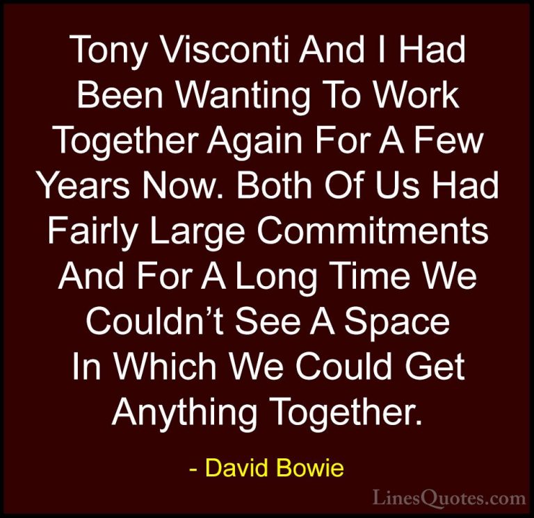 David Bowie Quotes (10) - Tony Visconti And I Had Been Wanting To... - QuotesTony Visconti And I Had Been Wanting To Work Together Again For A Few Years Now. Both Of Us Had Fairly Large Commitments And For A Long Time We Couldn't See A Space In Which We Could Get Anything Together.