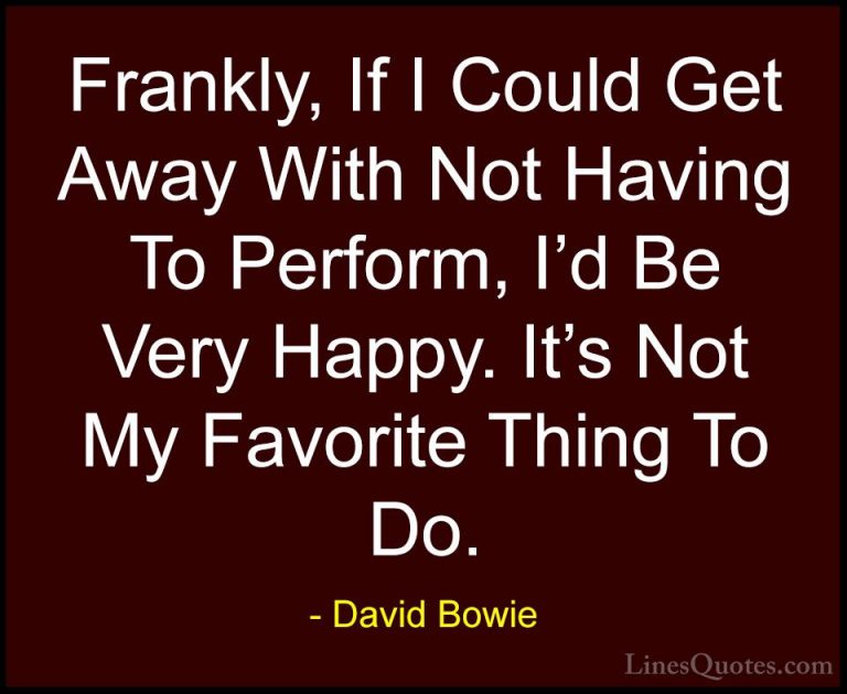 David Bowie Quotes (101) - Frankly, If I Could Get Away With Not ... - QuotesFrankly, If I Could Get Away With Not Having To Perform, I'd Be Very Happy. It's Not My Favorite Thing To Do.