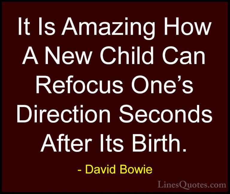 David Bowie Quotes (105) - It Is Amazing How A New Child Can Refo... - QuotesIt Is Amazing How A New Child Can Refocus One's Direction Seconds After Its Birth.