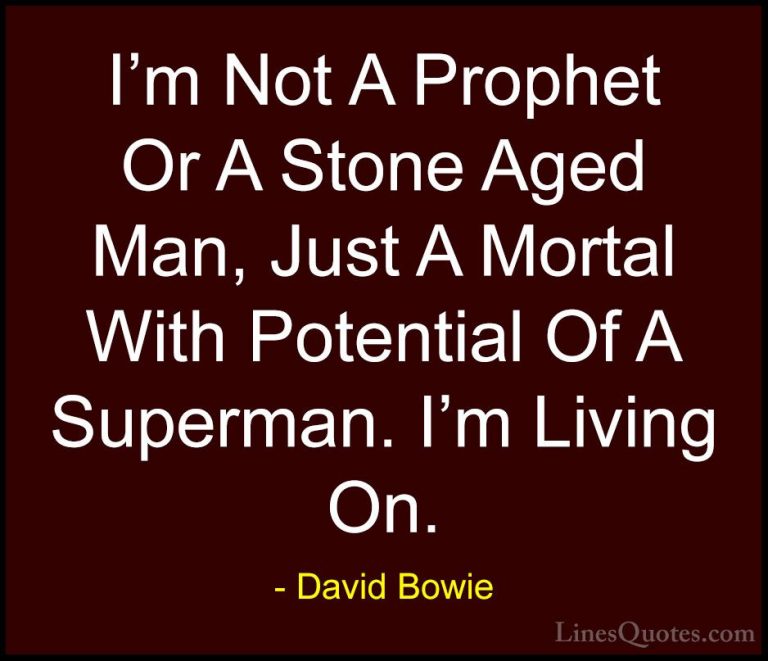 David Bowie Quotes (11) - I'm Not A Prophet Or A Stone Aged Man, ... - QuotesI'm Not A Prophet Or A Stone Aged Man, Just A Mortal With Potential Of A Superman. I'm Living On.