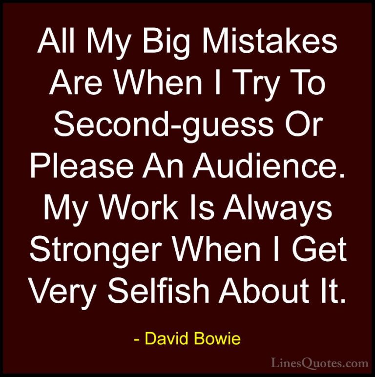 David Bowie Quotes (119) - All My Big Mistakes Are When I Try To ... - QuotesAll My Big Mistakes Are When I Try To Second-guess Or Please An Audience. My Work Is Always Stronger When I Get Very Selfish About It.