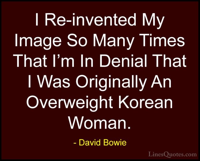 David Bowie Quotes (12) - I Re-invented My Image So Many Times Th... - QuotesI Re-invented My Image So Many Times That I'm In Denial That I Was Originally An Overweight Korean Woman.