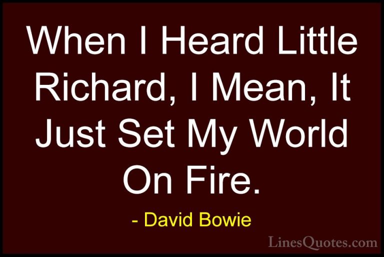 David Bowie Quotes (124) - When I Heard Little Richard, I Mean, I... - QuotesWhen I Heard Little Richard, I Mean, It Just Set My World On Fire.