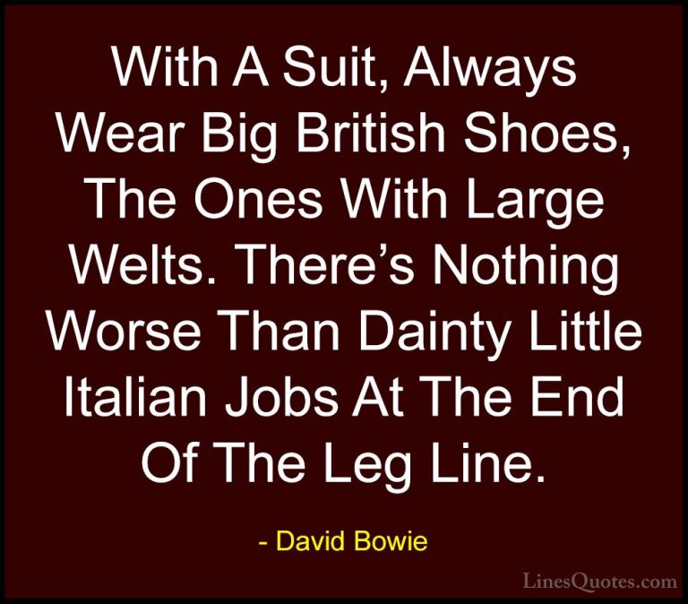David Bowie Quotes (131) - With A Suit, Always Wear Big British S... - QuotesWith A Suit, Always Wear Big British Shoes, The Ones With Large Welts. There's Nothing Worse Than Dainty Little Italian Jobs At The End Of The Leg Line.