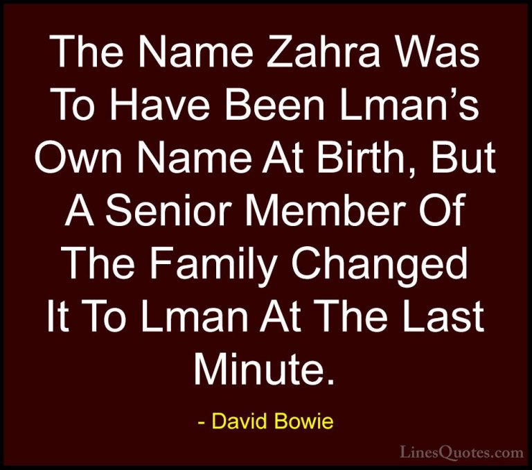 David Bowie Quotes (137) - The Name Zahra Was To Have Been Lman's... - QuotesThe Name Zahra Was To Have Been Lman's Own Name At Birth, But A Senior Member Of The Family Changed It To Lman At The Last Minute.