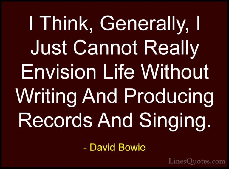 David Bowie Quotes (140) - I Think, Generally, I Just Cannot Real... - QuotesI Think, Generally, I Just Cannot Really Envision Life Without Writing And Producing Records And Singing.