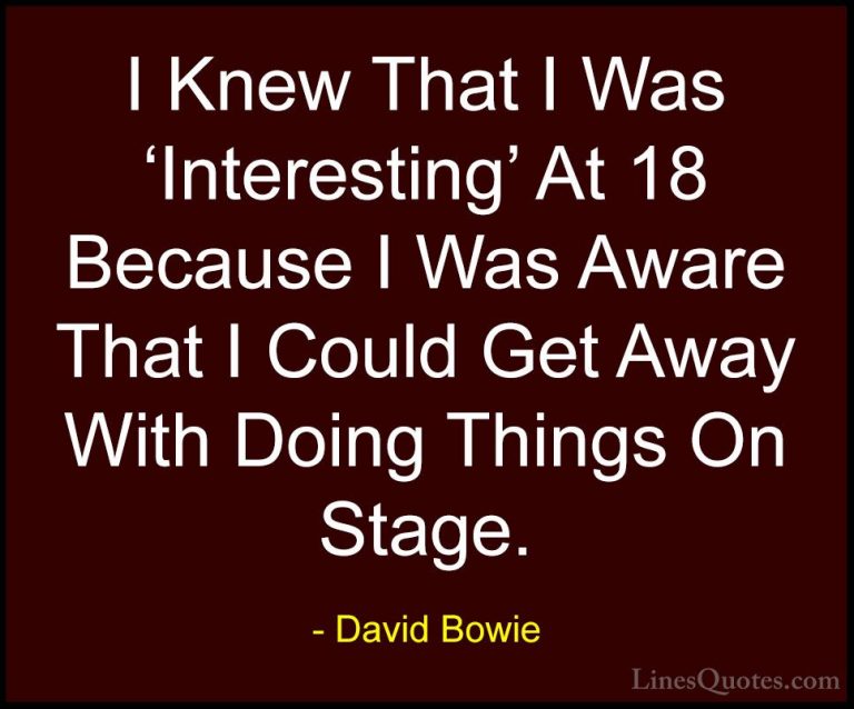 David Bowie Quotes (150) - I Knew That I Was 'Interesting' At 18 ... - QuotesI Knew That I Was 'Interesting' At 18 Because I Was Aware That I Could Get Away With Doing Things On Stage.