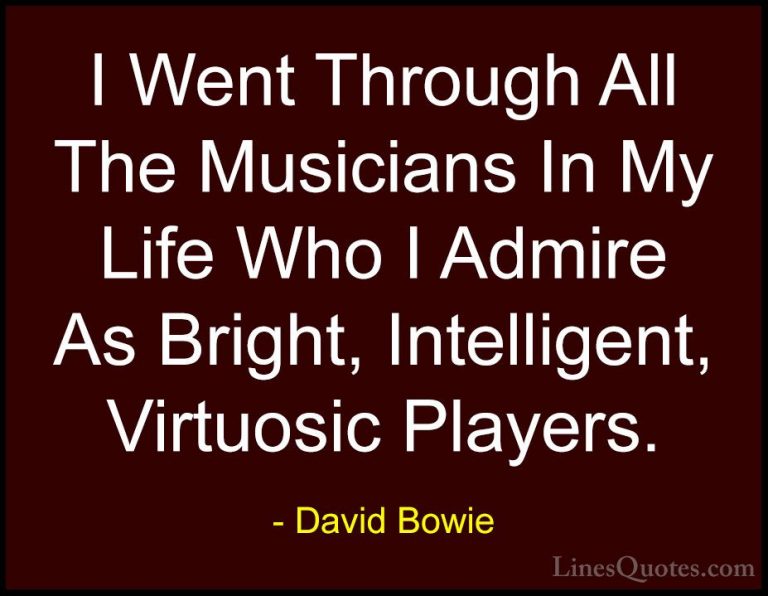David Bowie Quotes (27) - I Went Through All The Musicians In My ... - QuotesI Went Through All The Musicians In My Life Who I Admire As Bright, Intelligent, Virtuosic Players.