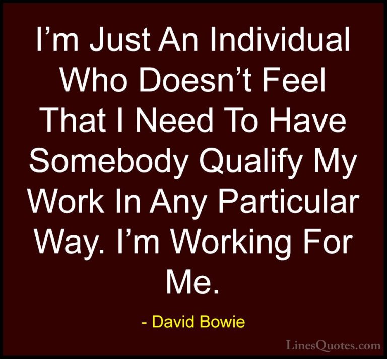 David Bowie Quotes (28) - I'm Just An Individual Who Doesn't Feel... - QuotesI'm Just An Individual Who Doesn't Feel That I Need To Have Somebody Qualify My Work In Any Particular Way. I'm Working For Me.