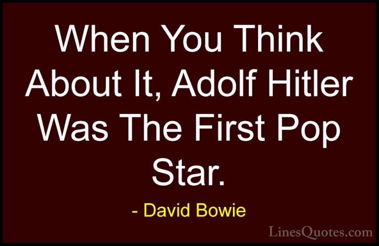 David Bowie Quotes (34) - When You Think About It, Adolf Hitler W... - QuotesWhen You Think About It, Adolf Hitler Was The First Pop Star.
