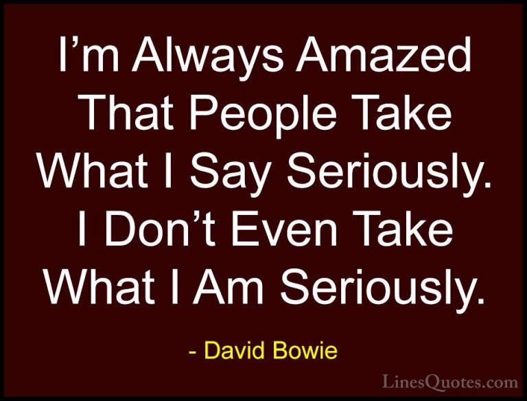 David Bowie Quotes (36) - I'm Always Amazed That People Take What... - QuotesI'm Always Amazed That People Take What I Say Seriously. I Don't Even Take What I Am Seriously.