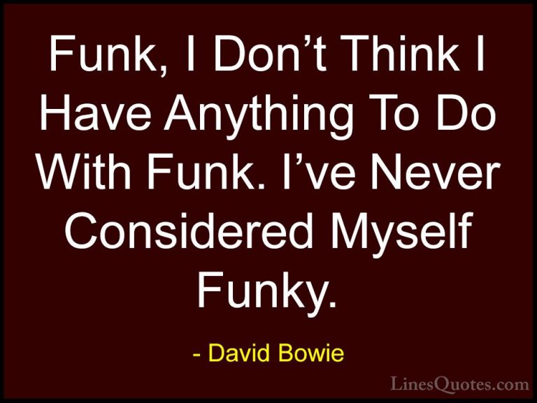 David Bowie Quotes (39) - Funk, I Don't Think I Have Anything To ... - QuotesFunk, I Don't Think I Have Anything To Do With Funk. I've Never Considered Myself Funky.