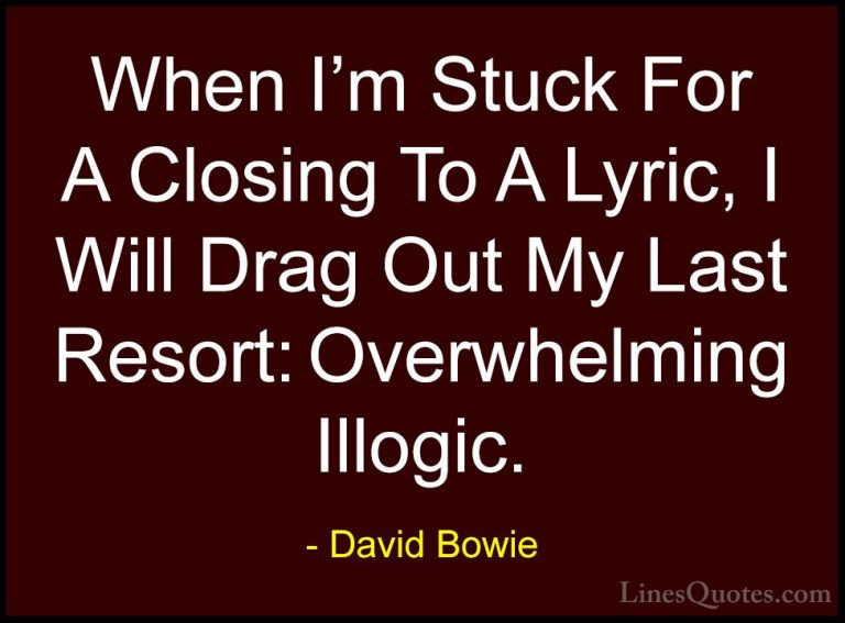 David Bowie Quotes (43) - When I'm Stuck For A Closing To A Lyric... - QuotesWhen I'm Stuck For A Closing To A Lyric, I Will Drag Out My Last Resort: Overwhelming Illogic.