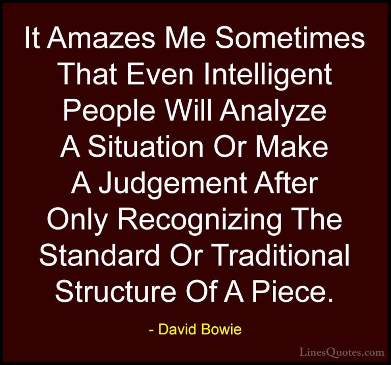 David Bowie Quotes (5) - It Amazes Me Sometimes That Even Intelli... - QuotesIt Amazes Me Sometimes That Even Intelligent People Will Analyze A Situation Or Make A Judgement After Only Recognizing The Standard Or Traditional Structure Of A Piece.