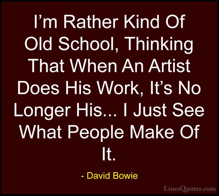 David Bowie Quotes (55) - I'm Rather Kind Of Old School, Thinking... - QuotesI'm Rather Kind Of Old School, Thinking That When An Artist Does His Work, It's No Longer His... I Just See What People Make Of It.