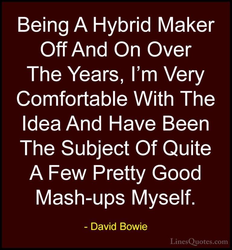 David Bowie Quotes (58) - Being A Hybrid Maker Off And On Over Th... - QuotesBeing A Hybrid Maker Off And On Over The Years, I'm Very Comfortable With The Idea And Have Been The Subject Of Quite A Few Pretty Good Mash-ups Myself.
