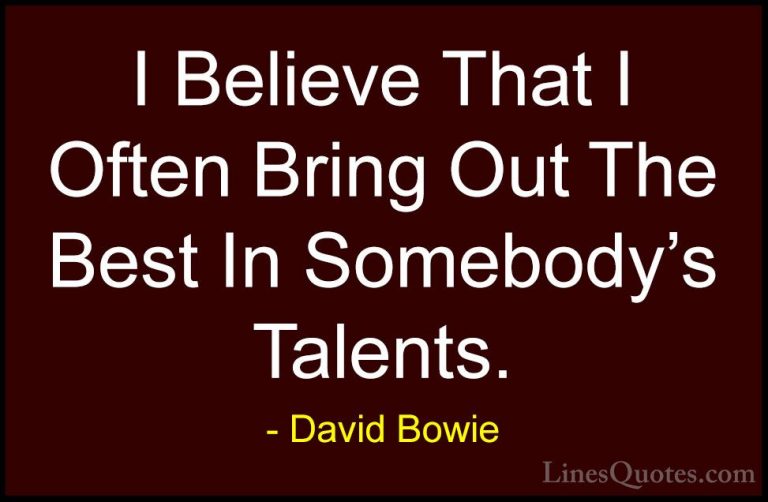 David Bowie Quotes (6) - I Believe That I Often Bring Out The Bes... - QuotesI Believe That I Often Bring Out The Best In Somebody's Talents.