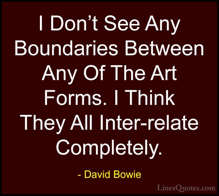 David Bowie Quotes (60) - I Don't See Any Boundaries Between Any ... - QuotesI Don't See Any Boundaries Between Any Of The Art Forms. I Think They All Inter-relate Completely.