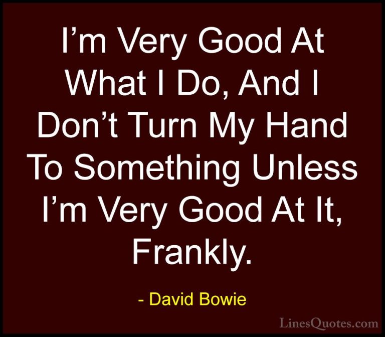 David Bowie Quotes (61) - I'm Very Good At What I Do, And I Don't... - QuotesI'm Very Good At What I Do, And I Don't Turn My Hand To Something Unless I'm Very Good At It, Frankly.
