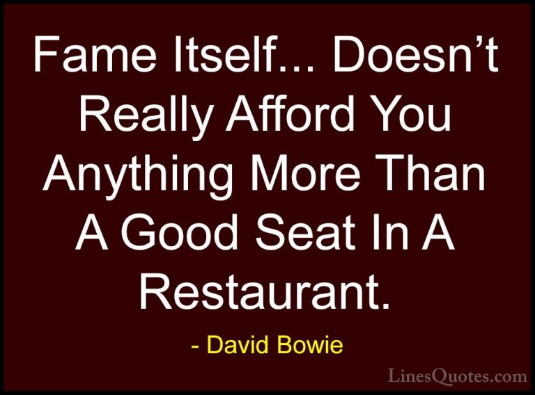 David Bowie Quotes (64) - Fame Itself... Doesn't Really Afford Yo... - QuotesFame Itself... Doesn't Really Afford You Anything More Than A Good Seat In A Restaurant.