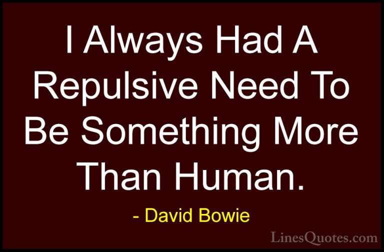 David Bowie Quotes (65) - I Always Had A Repulsive Need To Be Som... - QuotesI Always Had A Repulsive Need To Be Something More Than Human.