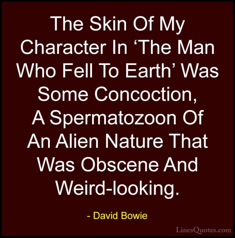 David Bowie Quotes (77) - The Skin Of My Character In 'The Man Wh... - QuotesThe Skin Of My Character In 'The Man Who Fell To Earth' Was Some Concoction, A Spermatozoon Of An Alien Nature That Was Obscene And Weird-looking.
