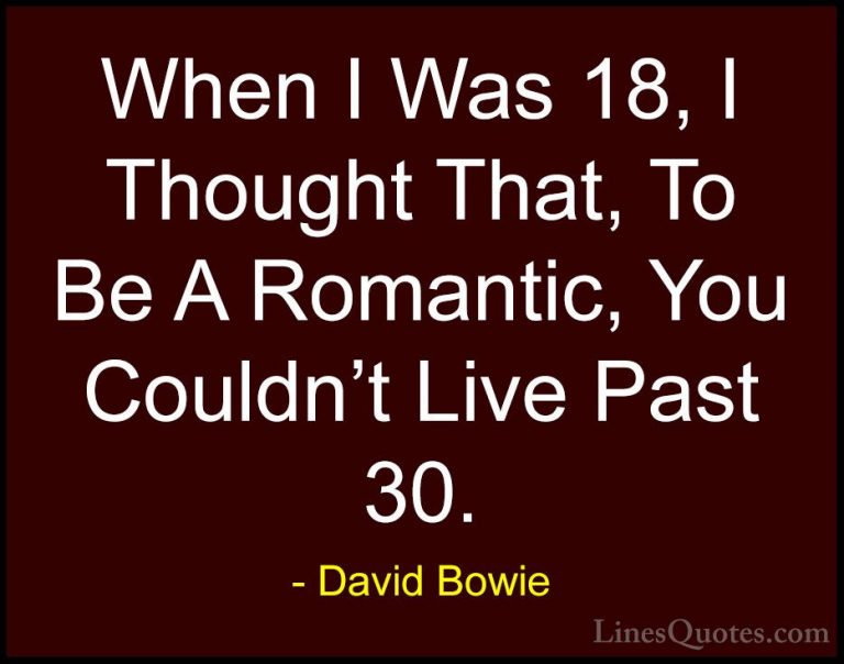 David Bowie Quotes (78) - When I Was 18, I Thought That, To Be A ... - QuotesWhen I Was 18, I Thought That, To Be A Romantic, You Couldn't Live Past 30.