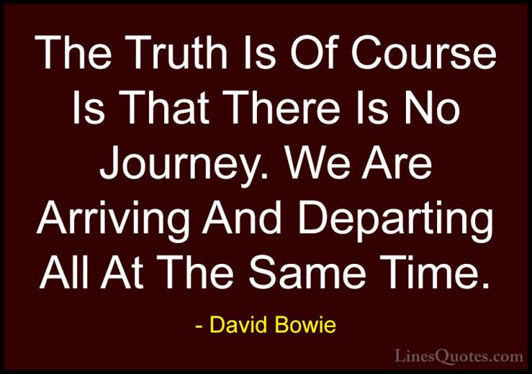 David Bowie Quotes (8) - The Truth Is Of Course Is That There Is ... - QuotesThe Truth Is Of Course Is That There Is No Journey. We Are Arriving And Departing All At The Same Time.