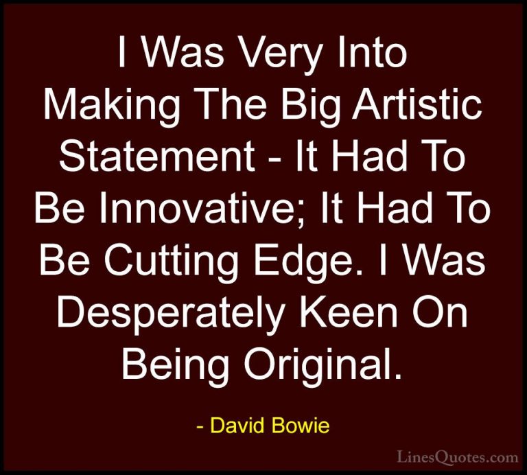 David Bowie Quotes (86) - I Was Very Into Making The Big Artistic... - QuotesI Was Very Into Making The Big Artistic Statement - It Had To Be Innovative; It Had To Be Cutting Edge. I Was Desperately Keen On Being Original.