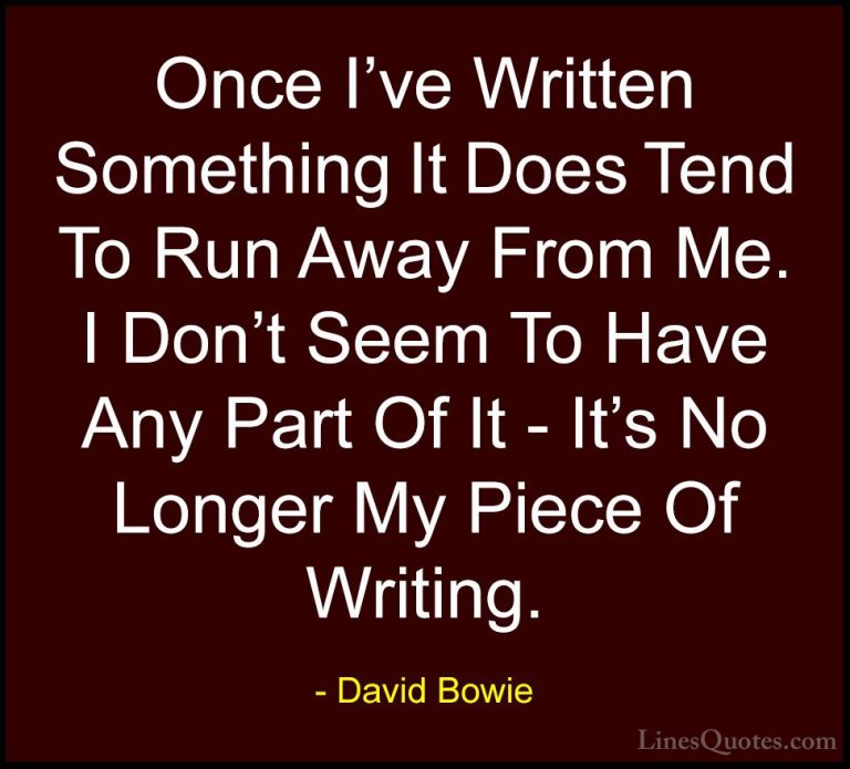 David Bowie Quotes (89) - Once I've Written Something It Does Ten... - QuotesOnce I've Written Something It Does Tend To Run Away From Me. I Don't Seem To Have Any Part Of It - It's No Longer My Piece Of Writing.