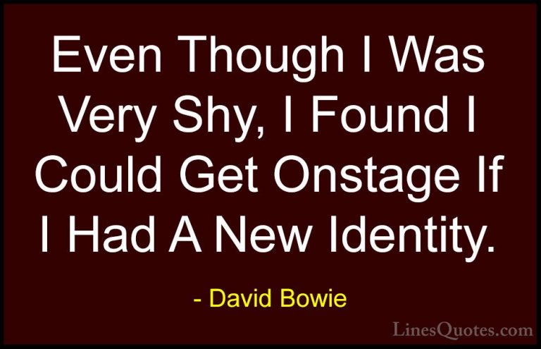 David Bowie Quotes (97) - Even Though I Was Very Shy, I Found I C... - QuotesEven Though I Was Very Shy, I Found I Could Get Onstage If I Had A New Identity.