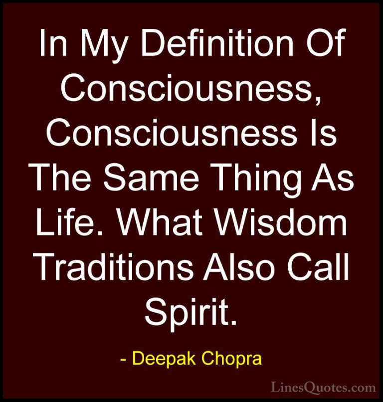 Deepak Chopra Quotes (103) - In My Definition Of Consciousness, C... - QuotesIn My Definition Of Consciousness, Consciousness Is The Same Thing As Life. What Wisdom Traditions Also Call Spirit.