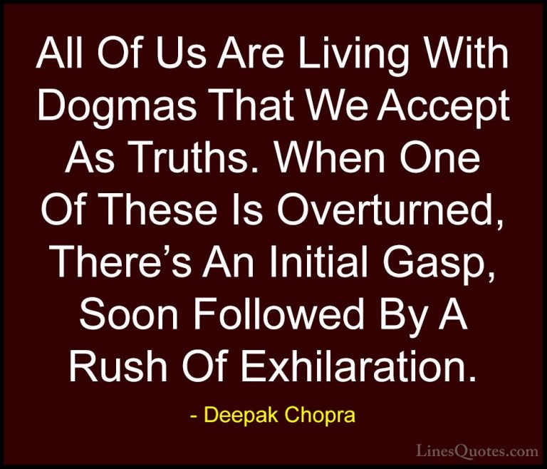 Deepak Chopra Quotes (108) - All Of Us Are Living With Dogmas Tha... - QuotesAll Of Us Are Living With Dogmas That We Accept As Truths. When One Of These Is Overturned, There's An Initial Gasp, Soon Followed By A Rush Of Exhilaration.