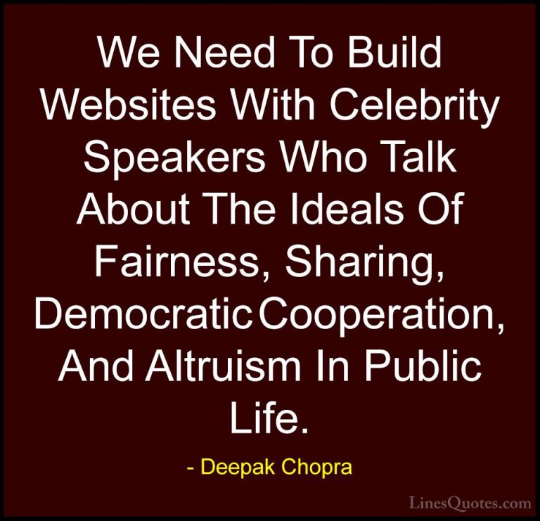 Deepak Chopra Quotes (112) - We Need To Build Websites With Celeb... - QuotesWe Need To Build Websites With Celebrity Speakers Who Talk About The Ideals Of Fairness, Sharing, Democratic Cooperation, And Altruism In Public Life.